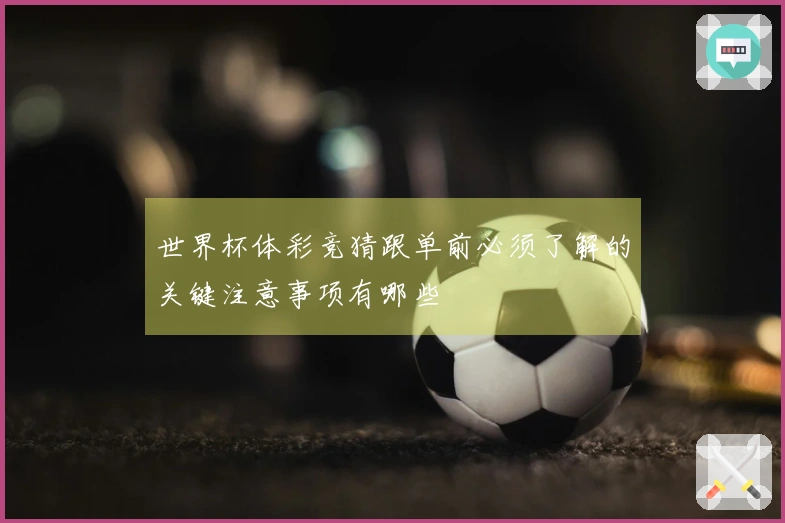 世界杯体彩竞猜跟单前必须了解的关键注意事项有哪些