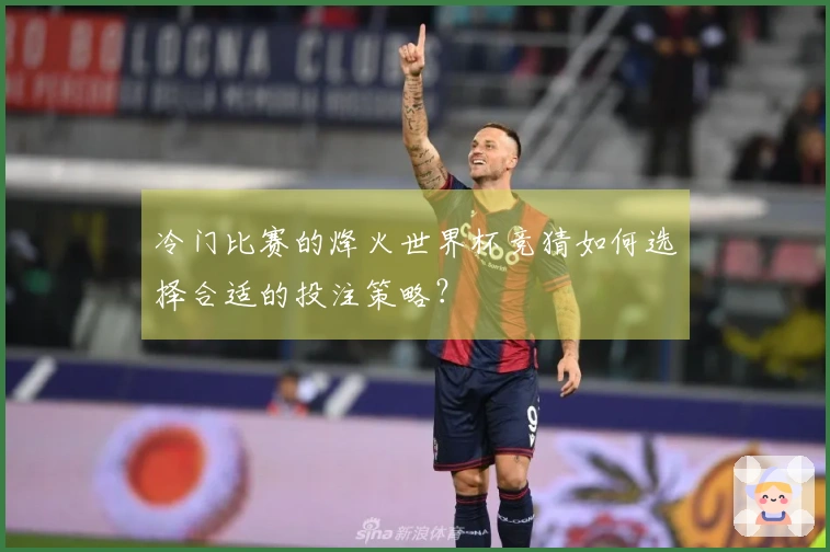 冷门比赛的烽火世界杯竞猜如何选择合适的投注策略？